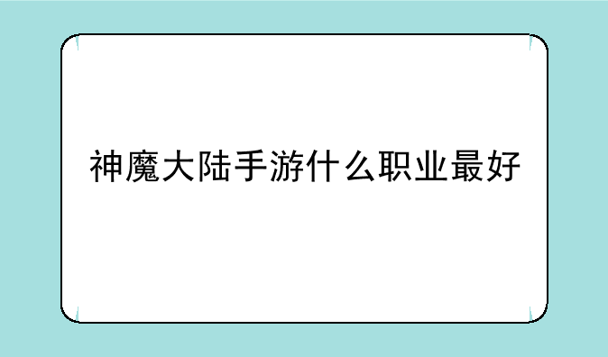 神魔大陆手游什么职业最好