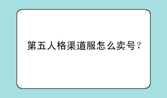 第五人格渠道服怎么卖号？