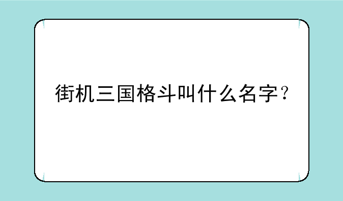 街机三国格斗叫什么名字？