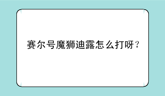 赛尔号魔狮迪露怎么打呀？
