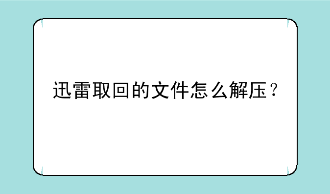 迅雷取回的文件怎么解压？