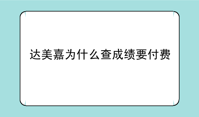 达美嘉为什么查成绩要付费