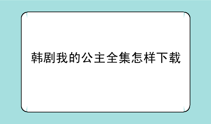 韩剧我的公主全集怎样下载