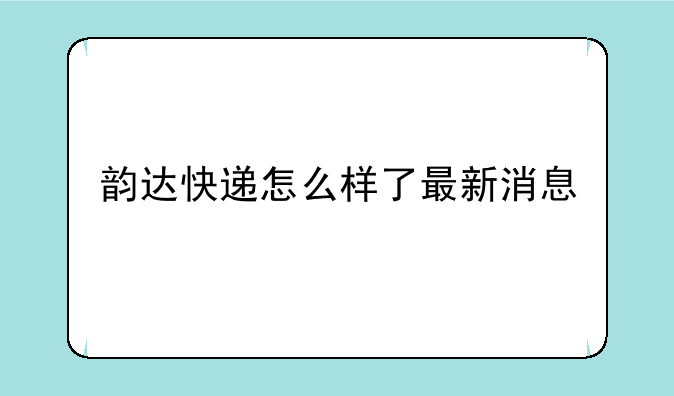 韵达快递怎么样了最新消息