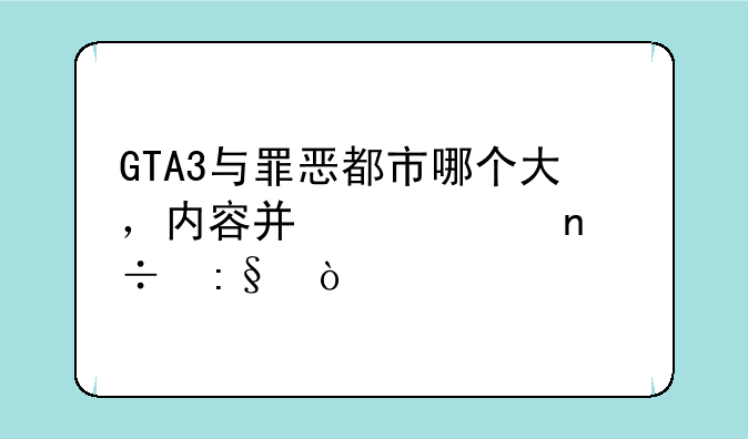 GTA3与罪恶都市哪个大，内容广?谁更好玩？