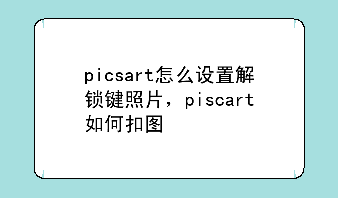 picsart怎么设置解锁键照片，piscart如何扣图