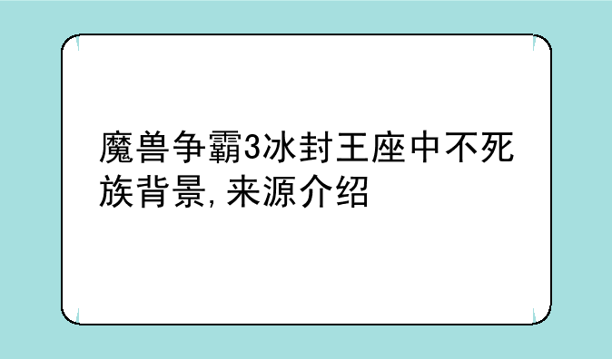 魔兽争霸3冰封王座中不死族背景,来源介绍