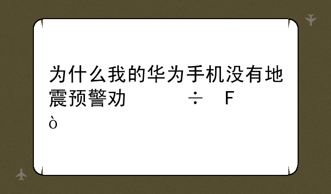 为什么我的华为手机没有地震预警功能呢？