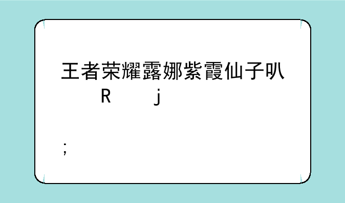 王者荣耀露娜紫霞仙子可以用皮肤碎片换吗