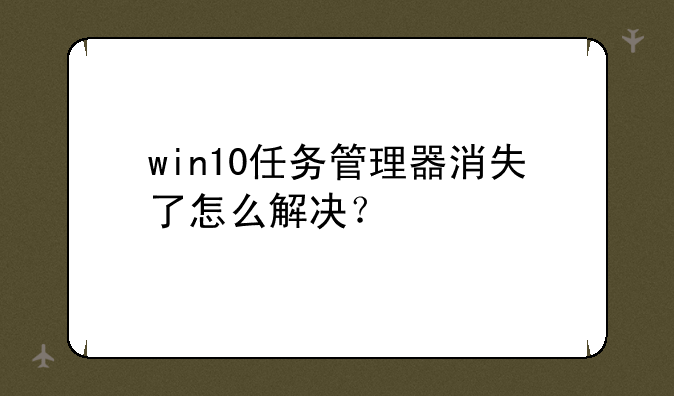 win10任务管理器消失了怎么解决？