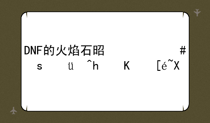 DNF的火焰石是什么东西?怎么得到?