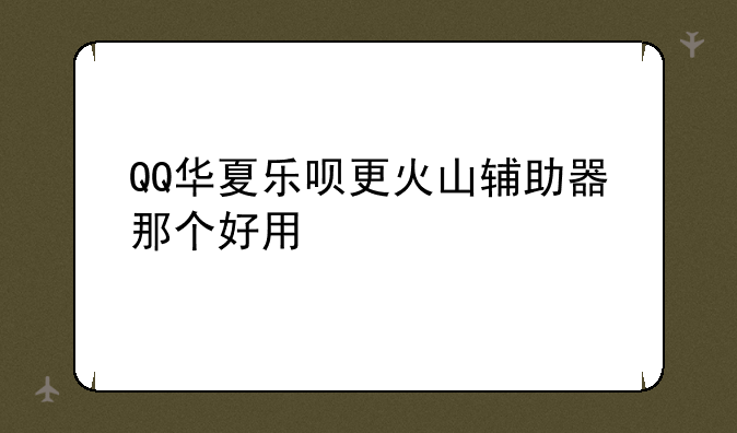 QQ华夏乐呗更火山辅助器那个好用