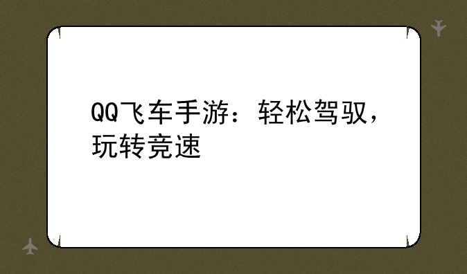 QQ飞车手游：轻松驾驭，玩转竞速
