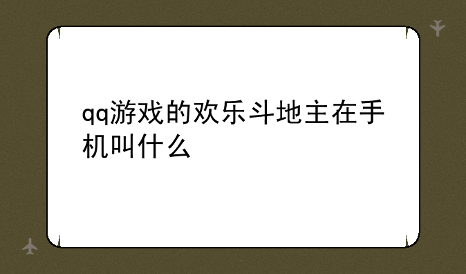 qq游戏的欢乐斗地主在手机叫什么