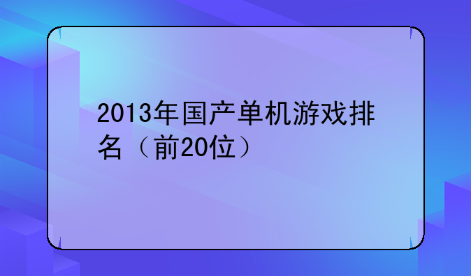 2013年国产单机游戏排名（前20位）