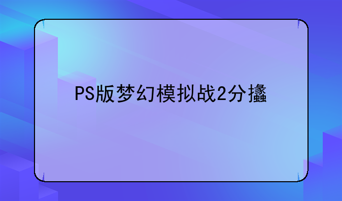 PS版梦幻模拟战2分支全剧情专职表