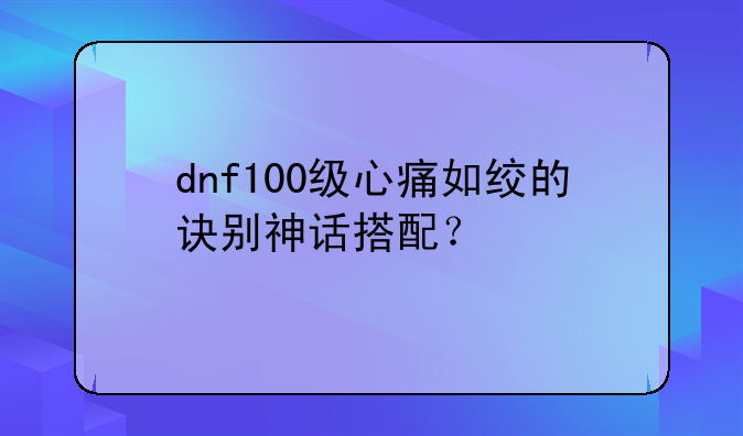 dnf100级心痛如绞的诀别神话搭配？