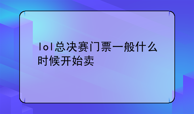 lol总决赛门票一般什么时候开始卖