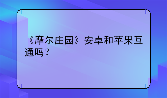 《摩尔庄园》安卓和苹果互通吗？
