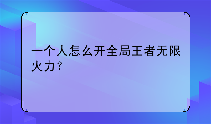 一个人怎么开全局王者无限火力？