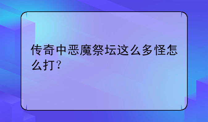传奇中恶魔祭坛这么多怪怎么打？