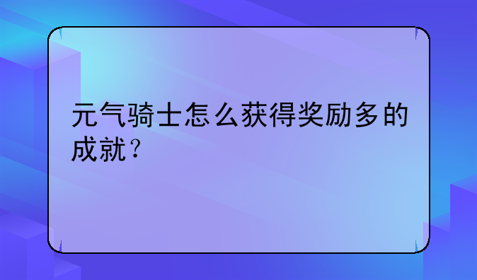 元气骑士怎么获得奖励多的成就？