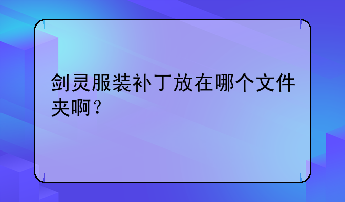 剑灵服装补丁放在哪个文件夹啊？