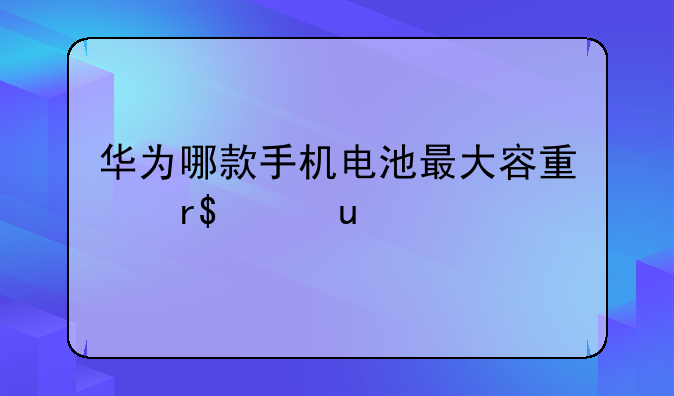 华为哪款手机电池最大容量有4000mh