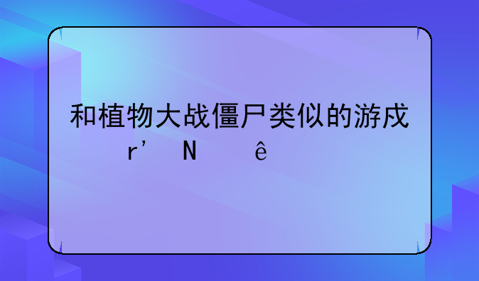 和植物大战僵尸类似的游戏有哪些