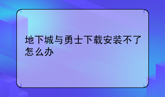 地下城与勇士下载安装不了怎么办