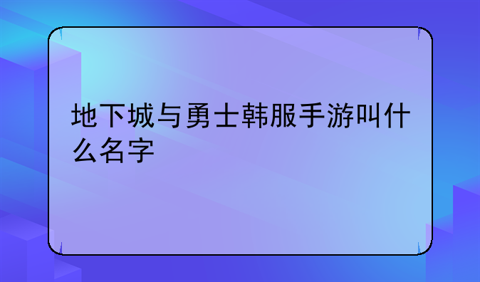 地下城与勇士韩服手游叫什么名字