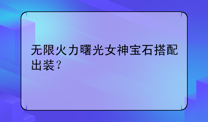 无限火力曙光女神宝石搭配出装？