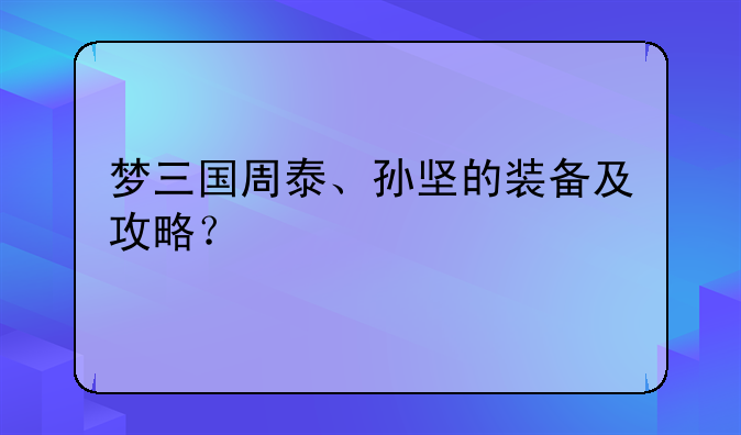 梦三国周泰、孙坚的装备及攻略？
