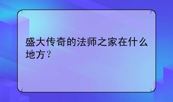 盛大传奇的法师之家在什么地方？