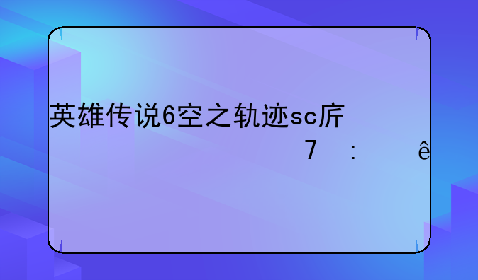 英雄传说6空之轨迹sc序章过不去了