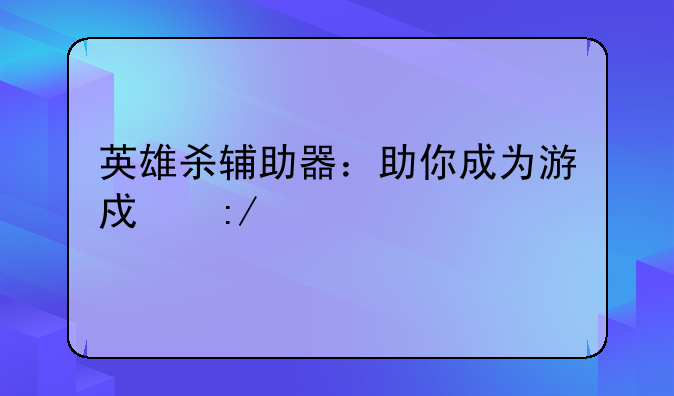 英雄杀辅助器：助你成为游戏王者