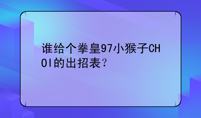 谁给个拳皇97小猴子CHOI的出招表？