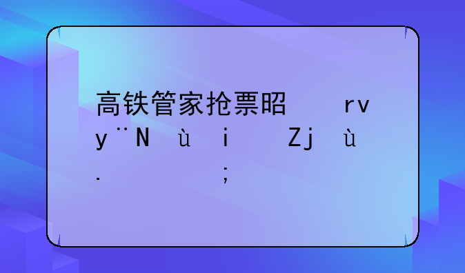高铁管家抢票是真的还是骗人的？
