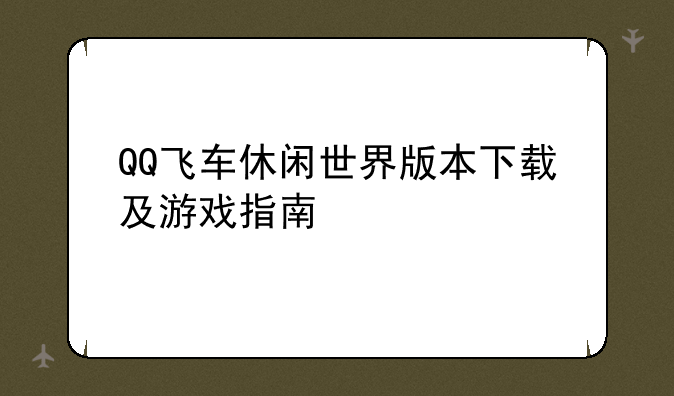 QQ飞车休闲世界版本下载及游戏指南