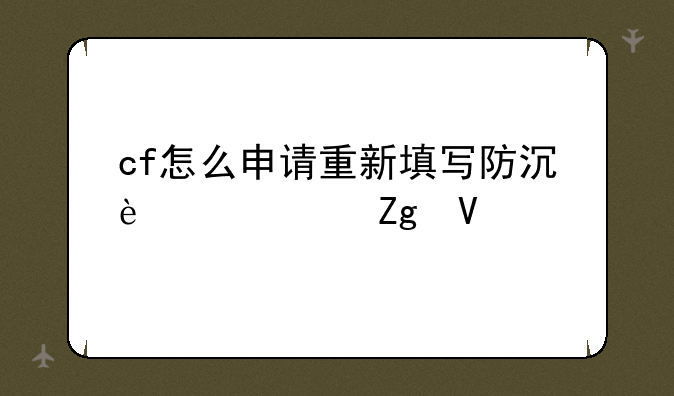 cf怎么申请重新填写防沉迷资料啊。