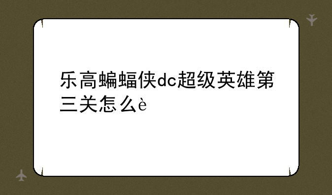 乐高蝙蝠侠dc超级英雄第三关怎么过