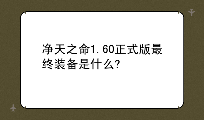 净天之命1.60正式版最终装备是什么?