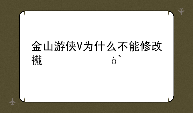 金山游侠V为什么不能修改西游奇缘2
