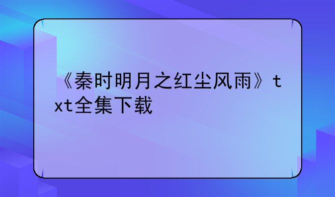 《秦时明月之红尘风雨》txt全集下载
