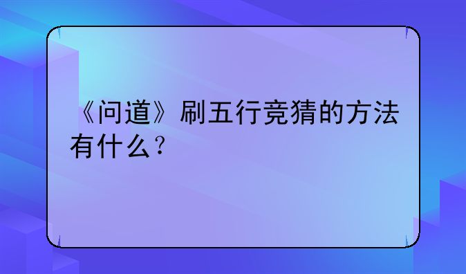 《问道》刷五行竞猜的方法有什么？