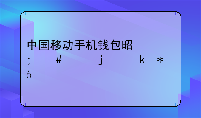 中国移动手机钱包是怎么样的业务？