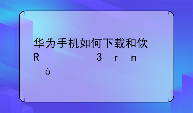 华为手机如何下载和使用谷歌地图？