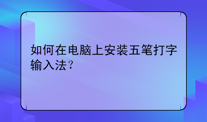 如何在电脑上安装五笔打字输入法？