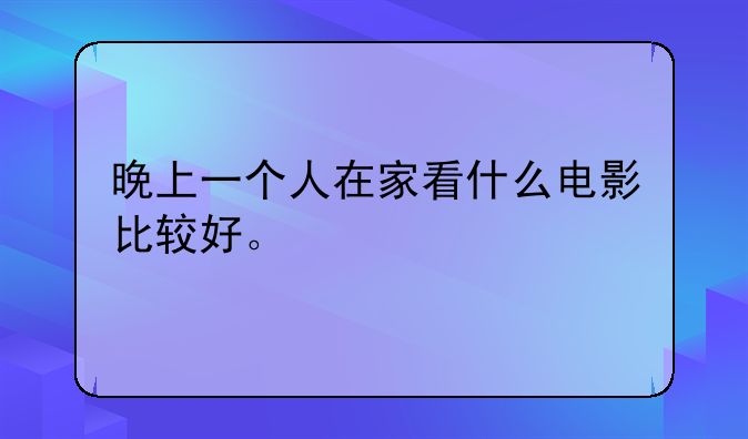晚上一个人在家看什么电影比较好。