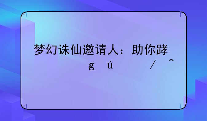 梦幻诛仙邀请人：助你踏上仙侠之旅